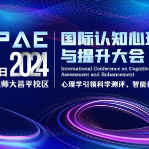 第一轮会议通知｜首届国际认知心理测评与提升大会（ICCPAE2024） ... ...